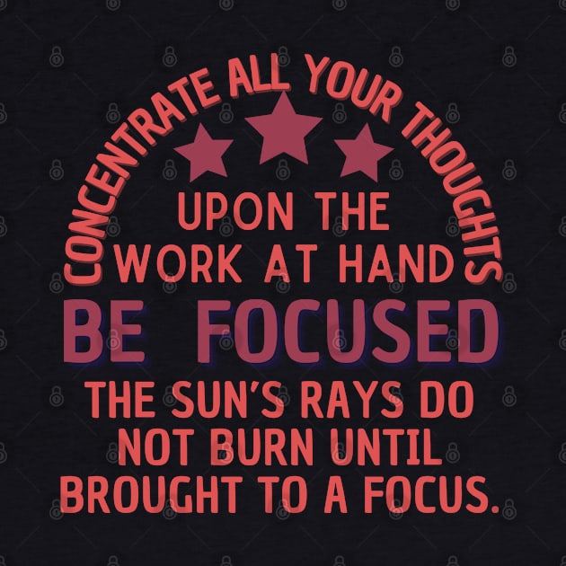 Concentrate all your thoughts upon the work at hand be focused the sun's rays do not burn until brought to a focus by TRACHLUIM